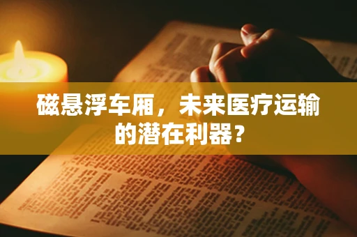 磁悬浮车厢，未来医疗运输的潜在利器？