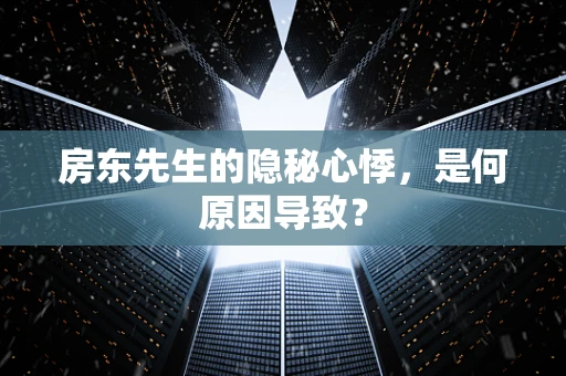房东先生的隐秘心悸，是何原因导致？