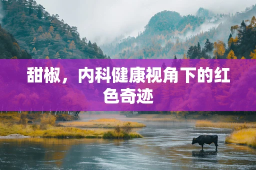 甜椒，内科健康视角下的红色奇迹