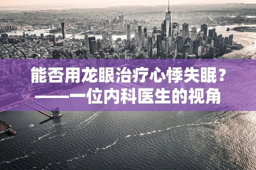 能否用龙眼治疗心悸失眠？——一位内科医生的视角
