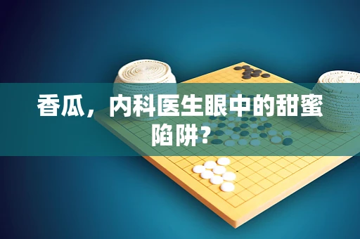 香瓜，内科医生眼中的甜蜜陷阱？