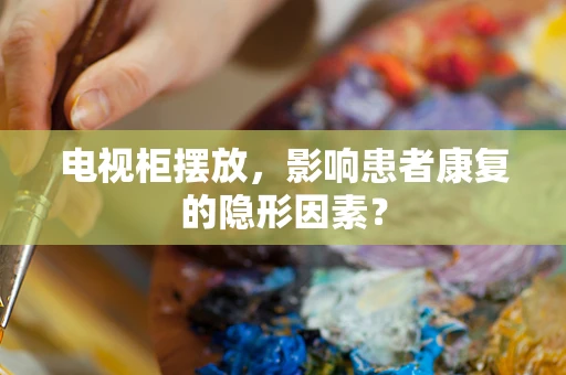 电视柜摆放，影响患者康复的隐形因素？