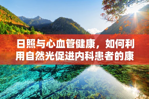 日照与心血管健康，如何利用自然光促进内科患者的康复？