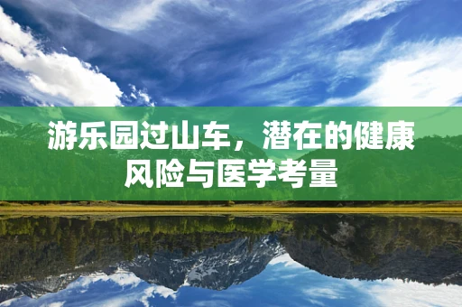 游乐园过山车，潜在的健康风险与医学考量