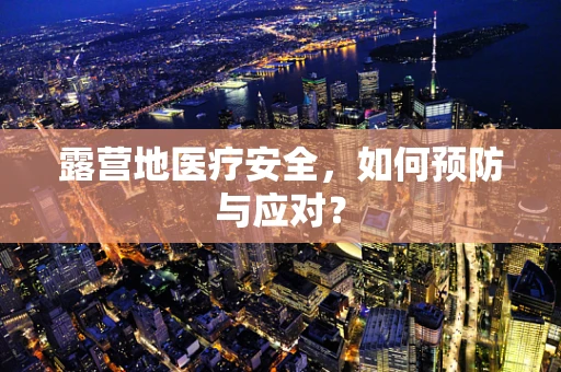露营地医疗安全，如何预防与应对？