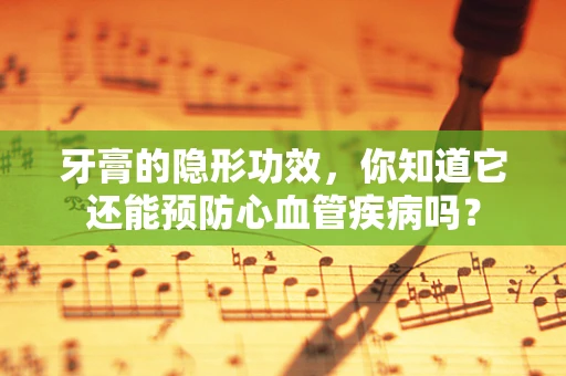 牙膏的隐形功效，你知道它还能预防心血管疾病吗？