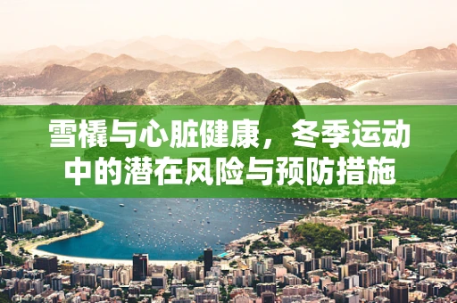 雪橇与心脏健康，冬季运动中的潜在风险与预防措施