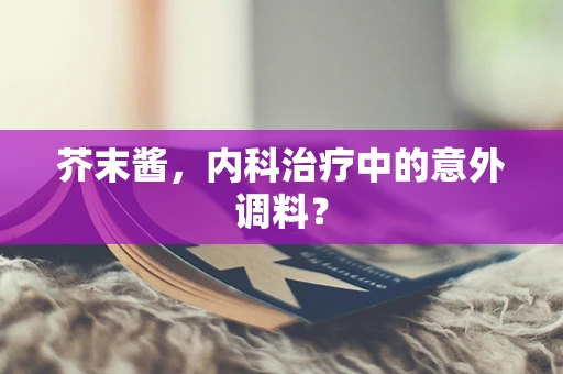 芥末酱，内科治疗中的意外调料？