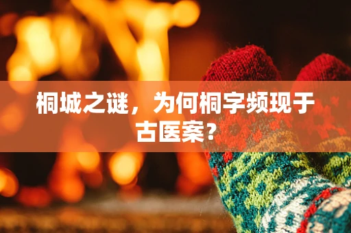 桐城之谜，为何桐字频现于古医案？