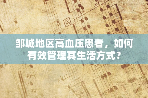 邹城地区高血压患者，如何有效管理其生活方式？