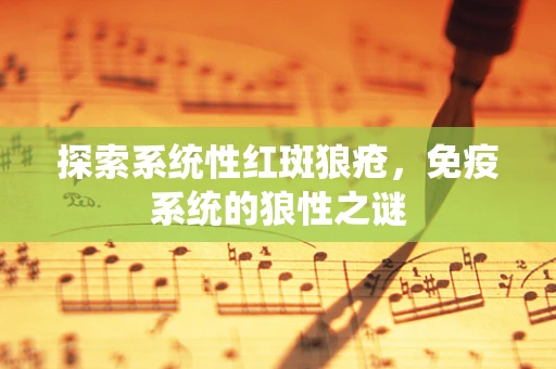 探索系统性红斑狼疮，免疫系统的狼性之谜