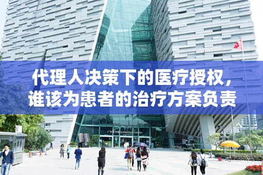 代理人决策下的医疗授权，谁该为患者的治疗方案负责？