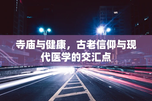 寺庙与健康，古老信仰与现代医学的交汇点
