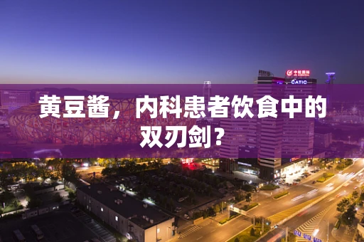 黄豆酱，内科患者饮食中的双刃剑？
