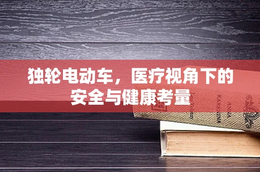 独轮电动车，医疗视角下的安全与健康考量