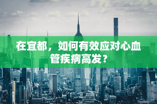 在宜都，如何有效应对心血管疾病高发？
