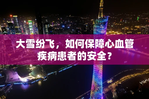 大雪纷飞，如何保障心血管疾病患者的安全？