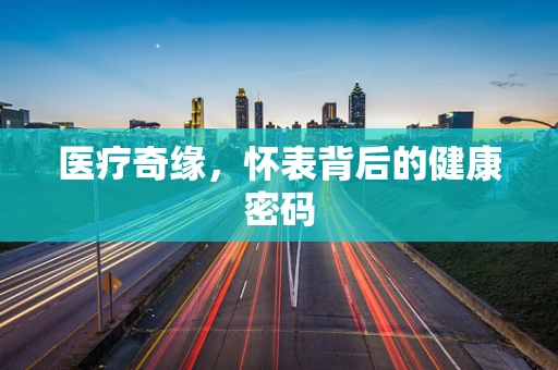 医疗奇缘，怀表背后的健康密码