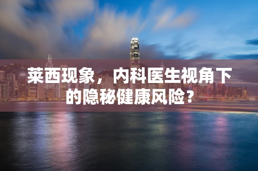 莱西现象，内科医生视角下的隐秘健康风险？