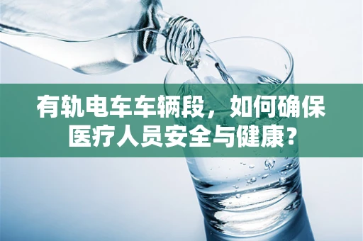 有轨电车车辆段，如何确保医疗人员安全与健康？