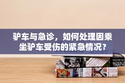 驴车与急诊，如何处理因乘坐驴车受伤的紧急情况？