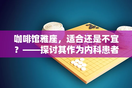 咖啡馆雅座，适合还是不宜？——探讨其作为内科患者康复环境的影响