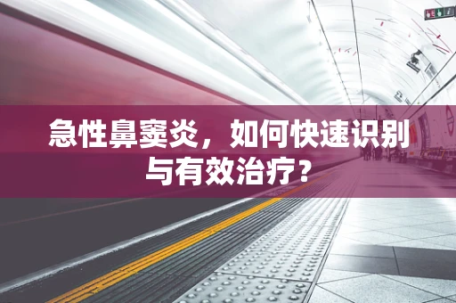 急性鼻窦炎，如何快速识别与有效治疗？