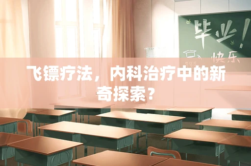 飞镖疗法，内科治疗中的新奇探索？