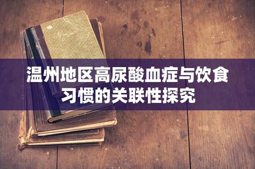 温州地区高尿酸血症与饮食习惯的关联性探究