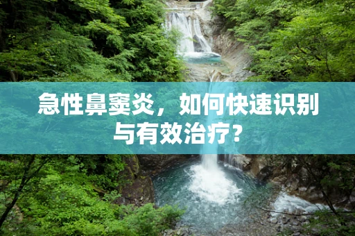急性鼻窦炎，如何快速识别与有效治疗？