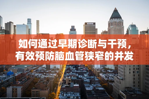 如何通过早期诊断与干预，有效预防脑血管狭窄的并发症？