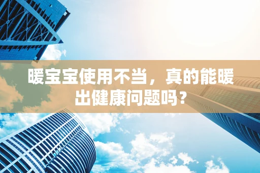 暖宝宝使用不当，真的能暖出健康问题吗？