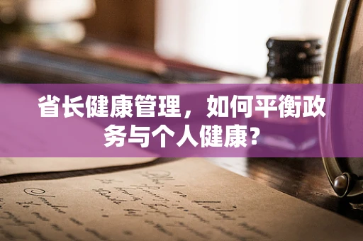 省长健康管理，如何平衡政务与个人健康？