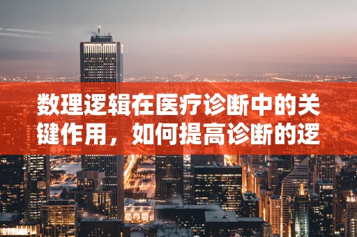 数理逻辑在医疗诊断中的关键作用，如何提高诊断的逻辑性？