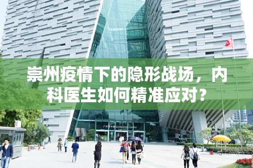 崇州疫情下的隐形战场，内科医生如何精准应对？