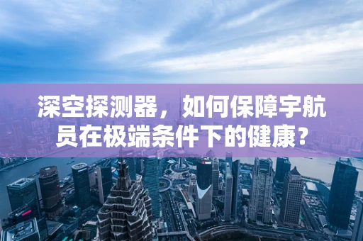 深空探测器，如何保障宇航员在极端条件下的健康？