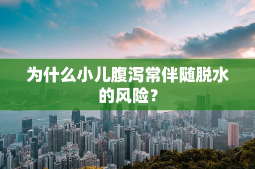 为什么小儿腹泻常伴随脱水的风险？
