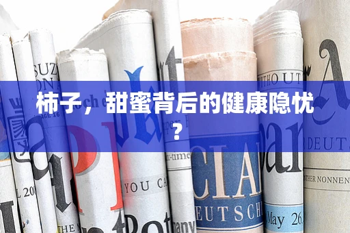 柿子，甜蜜背后的健康隐忧？
