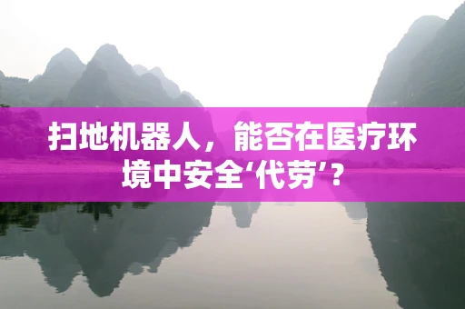 扫地机器人，能否在医疗环境中安全‘代劳’？