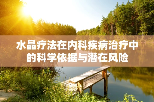水晶疗法在内科疾病治疗中的科学依据与潜在风险