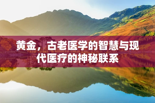 黄金，古老医学的智慧与现代医疗的神秘联系
