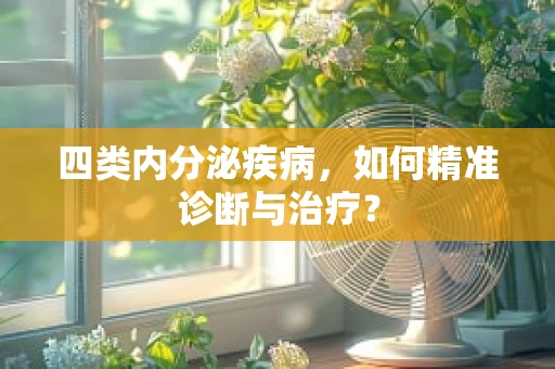 四类内分泌疾病，如何精准诊断与治疗？
