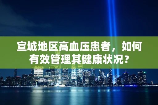 宣城地区高血压患者，如何有效管理其健康状况？