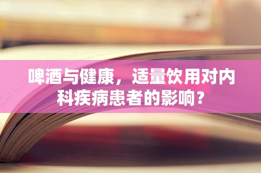 啤酒与健康，适量饮用对内科疾病患者的影响？
