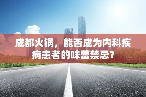 成都火锅，能否成为内科疾病患者的味蕾禁忌？