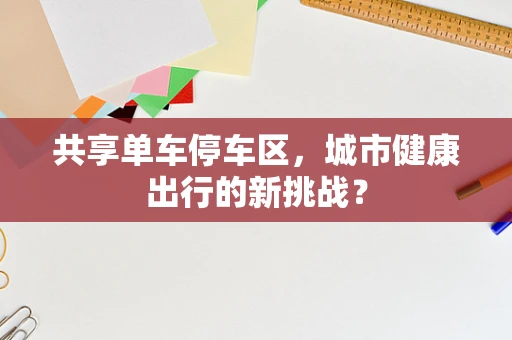 共享单车停车区，城市健康出行的新挑战？