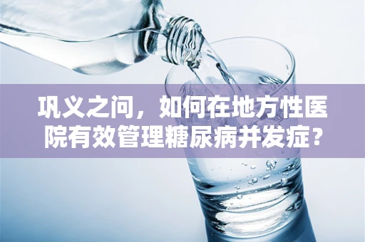 巩义之问，如何在地方性医院有效管理糖尿病并发症？
