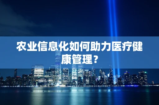 农业信息化如何助力医疗健康管理？