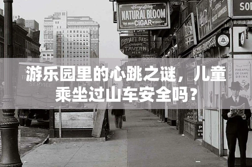 游乐园里的心跳之谜，儿童乘坐过山车安全吗？