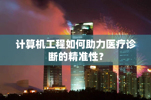 计算机工程如何助力医疗诊断的精准性？